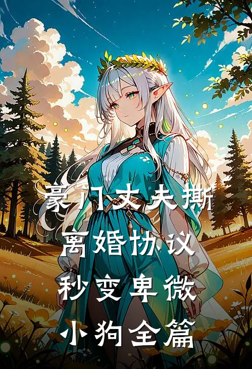 豪门丈夫撕离婚协议，秒变卑微小狗全篇