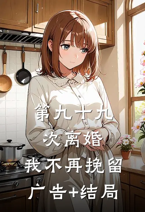 第九十九次离婚，我不再挽留广告+结局