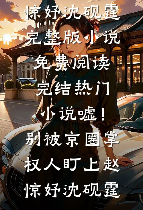 嘘！别被京圈掌权人盯上(赵惊妤沈砚霆)完整版小说免费阅读_完结热门小说嘘！别被京圈掌权人盯上赵惊妤沈砚霆