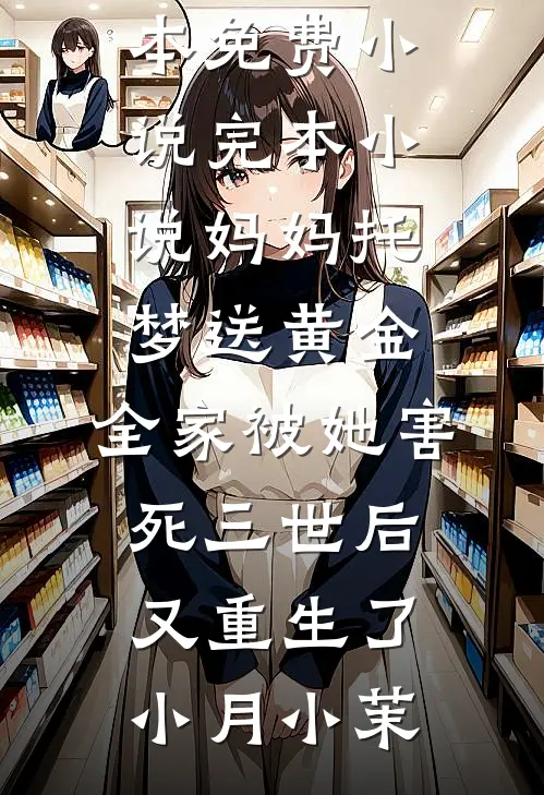 妈妈托梦送黄金，全家被她害死三世后又重生了(小月小茉)全本免费小说_完本小说妈妈托梦送黄金，全家被她害死三世后又重生了小月小茉