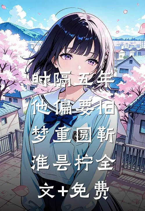 时隔五年，他偏要旧梦重圆靳淮昙柠全文+免费