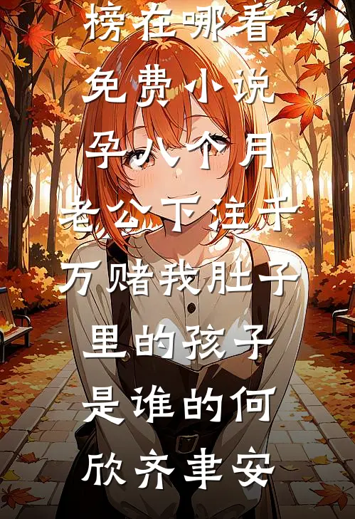 孕八个月，老公下注千万赌我肚子里的孩子是谁的(何欣齐聿安)最热门小说排行榜_在哪看免费小说孕八个月，老公下注千万赌我肚子里的孩子是谁的何欣齐聿安