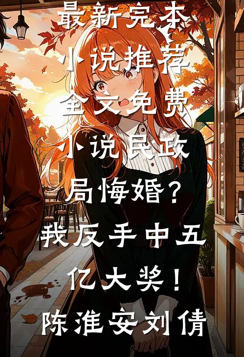 民政局悔婚？我反手中五亿大奖！(陈淮安刘倩)最新完本小说推荐_全文免费小说民政局悔婚？我反手中五亿大奖！陈淮安刘倩