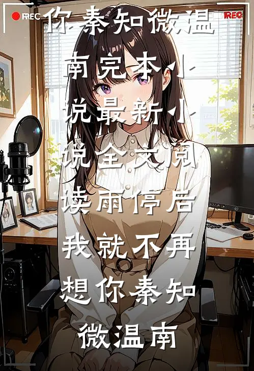 雨停后，我就不再想你(秦知微温南)完本小说_最新小说全文阅读雨停后，我就不再想你秦知微温南