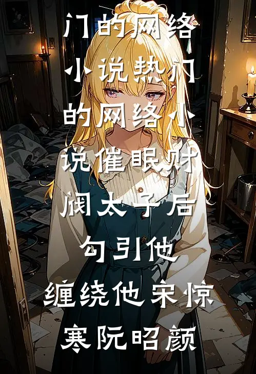 催眠财阀太子后，勾引他，缠绕他宋惊寒阮昭颜热门的网络小说_热门的网络小说催眠财阀太子后，勾引他，缠绕他(宋惊寒阮昭颜)