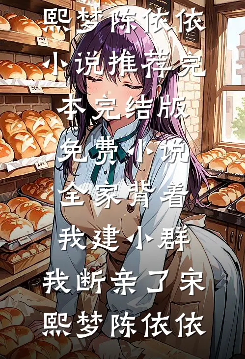 全家背着我建小群，我断亲了(宋熙梦陈依依)小说推荐完本_完结版免费小说全家背着我建小群，我断亲了(宋熙梦陈依依)