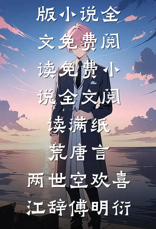 满纸荒唐言，两世空欢喜(江辞傅明衍)完结版小说全文免费阅读_免费小说全文阅读满纸荒唐言，两世空欢喜(江辞傅明衍)
