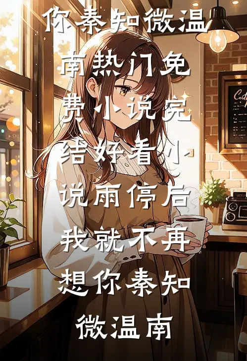 雨停后，我就不再想你(秦知微温南)热门免费小说_完结好看小说雨停后，我就不再想你秦知微温南