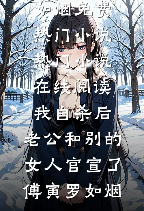 我自杀后，老公和别的女人官宣了(傅寅罗如烟)免费热门小说_热门小说在线阅读我自杀后，老公和别的女人官宣了傅寅罗如烟