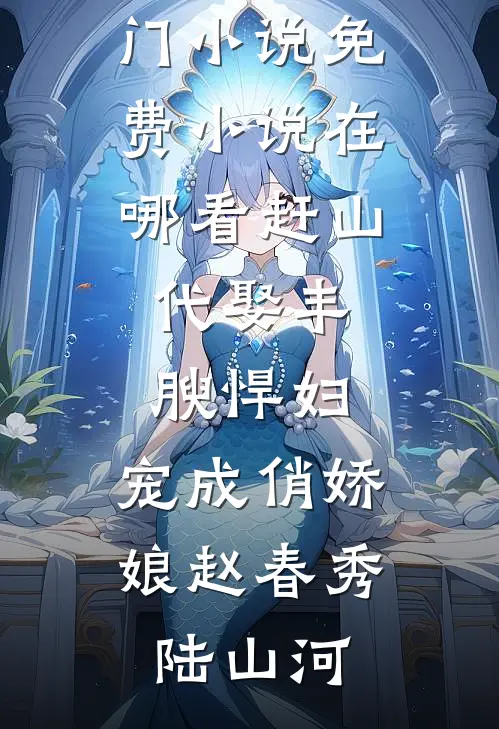 赶山：代娶丰腴悍妇，宠成俏娇娘赵春秀陆山河完结热门小说_免费小说在哪看赶山：代娶丰腴悍妇，宠成俏娇娘(赵春秀陆山河)