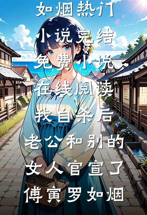我自杀后，老公和别的女人官宣了(傅寅罗如烟)热门小说完结_免费小说在线阅读我自杀后，老公和别的女人官宣了傅寅罗如烟