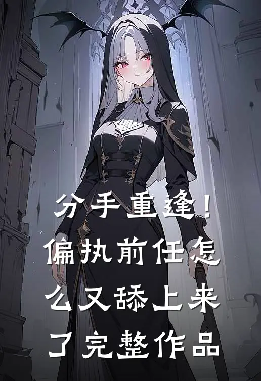 分手重逢！偏执前任怎么又舔上来了完整作品