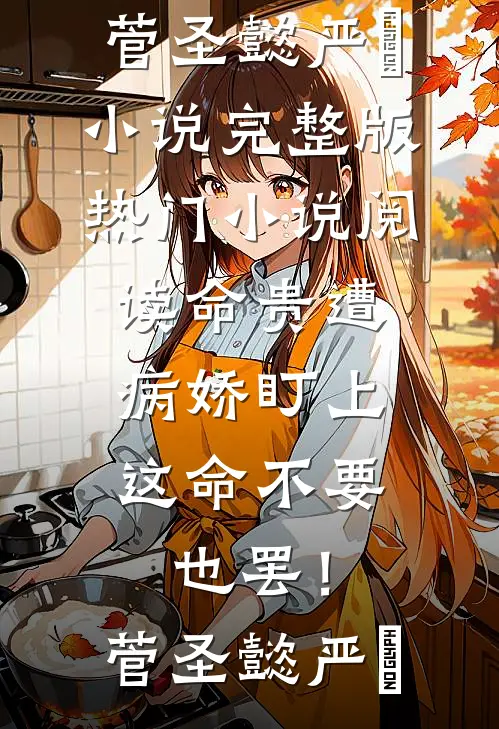 命贵遭病娇盯上，这命不要也罢！菅圣懿严燊小说完整版_热门小说阅读命贵遭病娇盯上，这命不要也罢！菅圣懿严燊