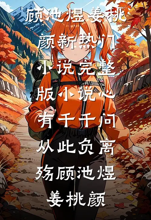 心有千千问，从此负离殇(顾池煜姜桃颜)新热门小说_完整版小说心有千千问，从此负离殇(顾池煜姜桃颜)