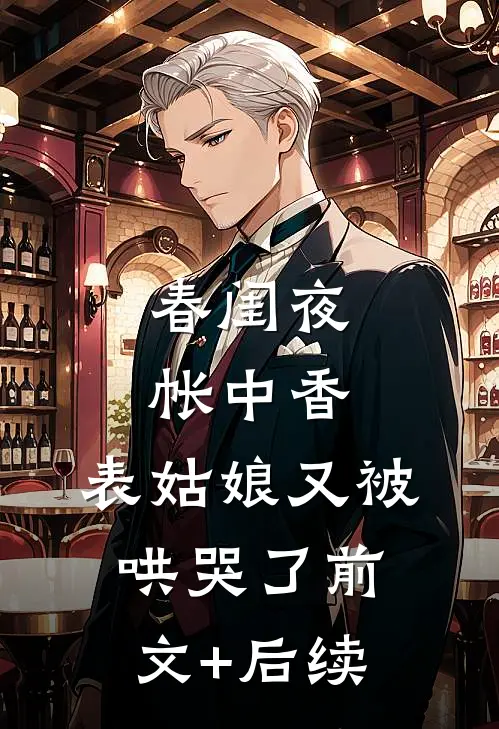 春闺夜帐中香，表姑娘又被哄哭了前文+后续