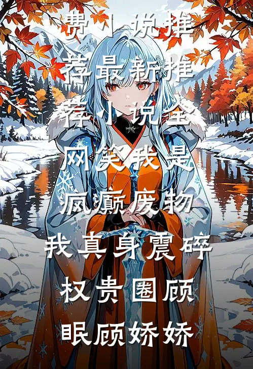 全网笑我是疯癫废物，我真身震碎权贵圈顾眠顾娇娇免费小说推荐_最新推荐小说全网笑我是疯癫废物，我真身震碎权贵圈顾眠顾娇娇