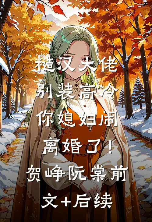 糙汉大佬别装高冷，你媳妇闹离婚了！贺峥阮棠前文+后续