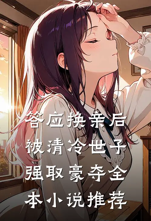 答应换亲后，被清冷世子强取豪夺全本小说推荐