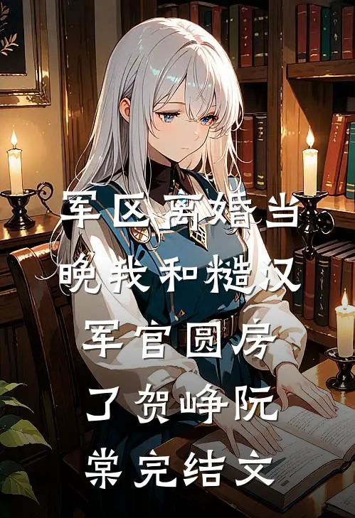 军区离婚当晚我和糙汉军官圆房了贺峥阮棠完结文
