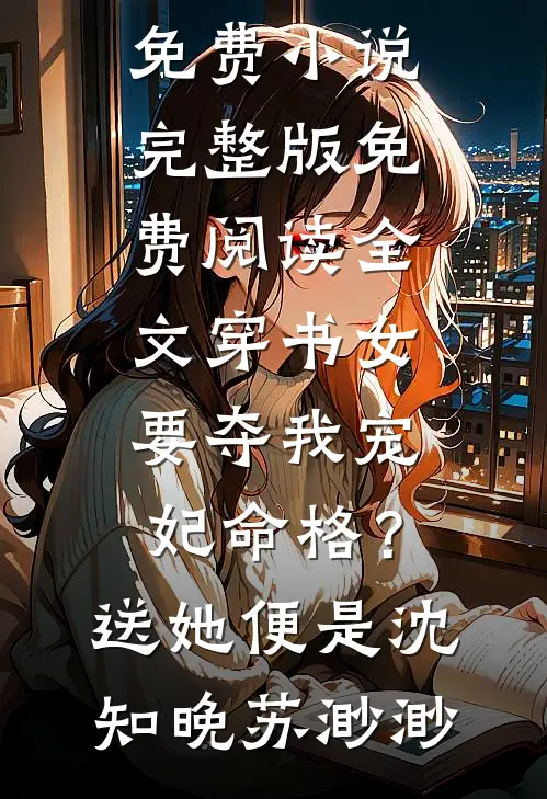 穿书女要夺我宠妃命格？送她便是沈知晚苏渺渺免费小说完整版_免费阅读全文穿书女要夺我宠妃命格？送她便是(沈知晚苏渺渺)