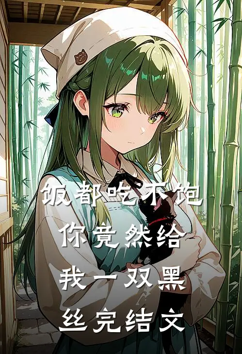 饭都吃不饱，你竟然给我一双黑丝完结文