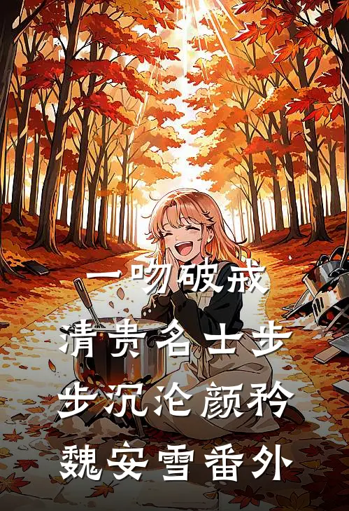 一吻破戒，清贵名士步步沉沦颜矜魏安雪番外