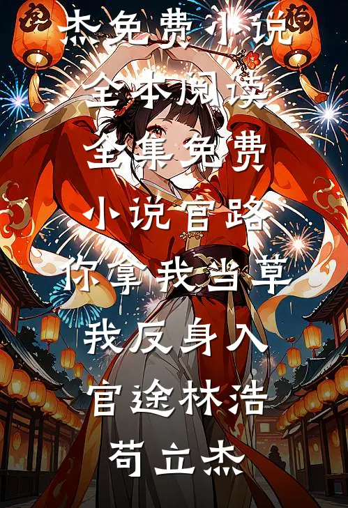 官路：你拿我当草，我反身入官途林浩苟立杰免费小说全本阅读_全集免费小说官路：你拿我当草，我反身入官途林浩苟立杰