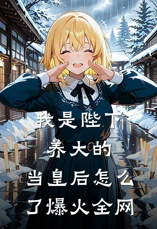 我是陛下养大的，当皇后怎么了爆火全网