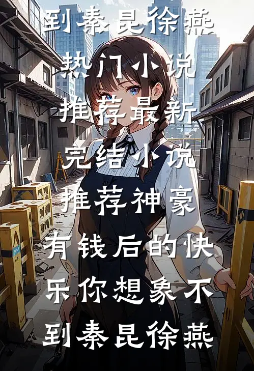 神豪：有钱后的快乐你想象不到秦昆徐燕热门小说推荐_最新完结小说推荐神豪：有钱后的快乐你想象不到(秦昆徐燕)