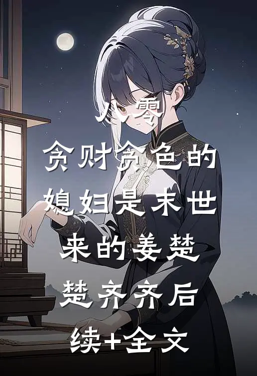 八零：贪财贪色的媳妇是末世来的姜楚楚齐齐后续+全文