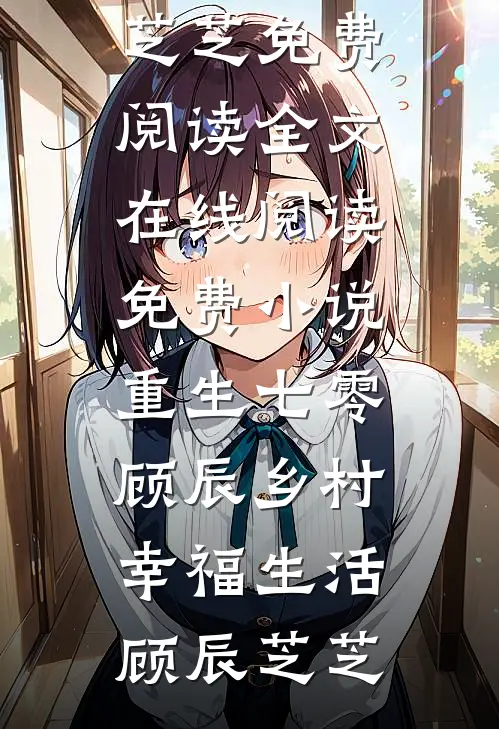 重生七零，顾辰乡村幸福生活(顾辰芝芝)免费阅读全文_在线阅读免费小说重生七零，顾辰乡村幸福生活顾辰芝芝