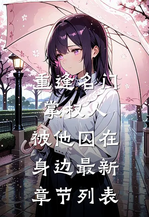 重逢名门掌权人，被他囚在身边最新章节列表
