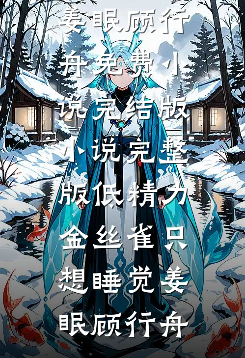 低精力金丝雀只想睡觉姜眠顾行舟免费小说完结版_小说完整版低精力金丝雀只想睡觉(姜眠顾行舟)
