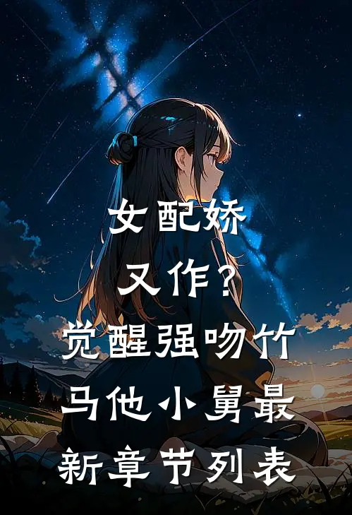 女配娇又作？觉醒强吻竹马他小舅最新章节列表