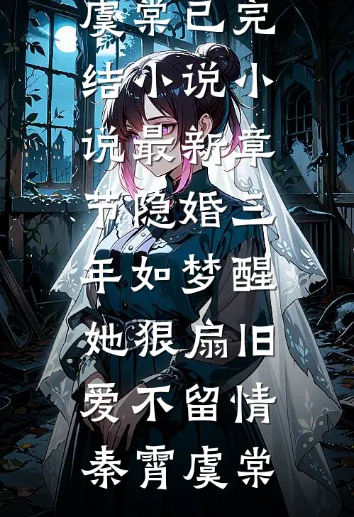 隐婚三年如梦醒，她狠扇旧爱不留情秦霄虞棠已完结小说_小说最新章节隐婚三年如梦醒，她狠扇旧爱不留情秦霄虞棠
