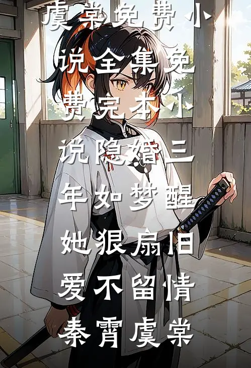 隐婚三年如梦醒，她狠扇旧爱不留情秦霄虞棠免费小说全集_免费完本小说隐婚三年如梦醒，她狠扇旧爱不留情秦霄虞棠