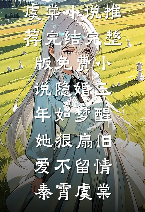 隐婚三年如梦醒，她狠扇旧爱不留情(秦霄虞棠)小说推荐完结_完整版免费小说隐婚三年如梦醒，她狠扇旧爱不留情(秦霄虞棠)