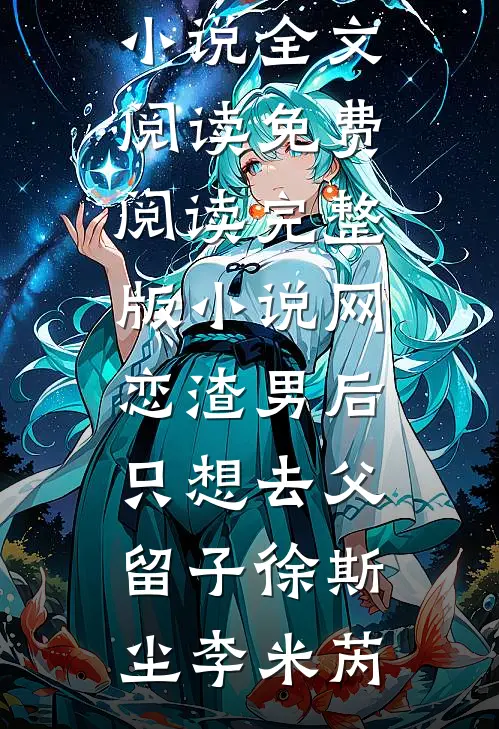 网恋渣男后，只想去父留子(徐斯尘李米芮)最新小说全文阅读_免费阅读完整版小说网恋渣男后，只想去父留子徐斯尘李米芮