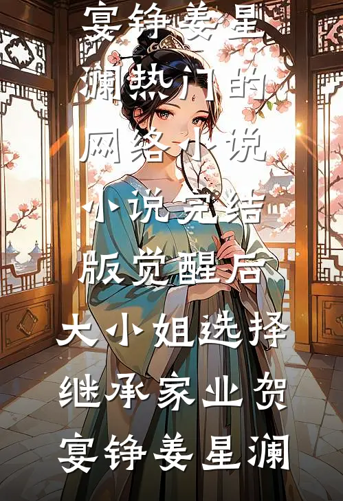 觉醒后，大小姐选择继承家业贺宴铮姜星澜热门的网络小说_小说完结版觉醒后，大小姐选择继承家业(贺宴铮姜星澜)