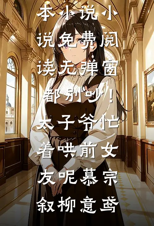 都别吵！太子爷忙着哄前女友呢慕宗叙柳意鸢推荐完本小说_小说免费阅读无弹窗都别吵！太子爷忙着哄前女友呢(慕宗叙柳意鸢)