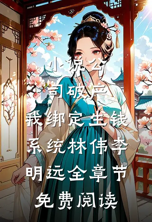 小说公司破产，我绑定生钱系统林伟李明远全章节免费阅读