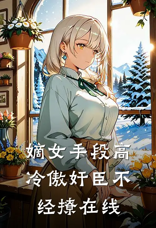 嫡女手段高，冷傲奸臣不经撩在线