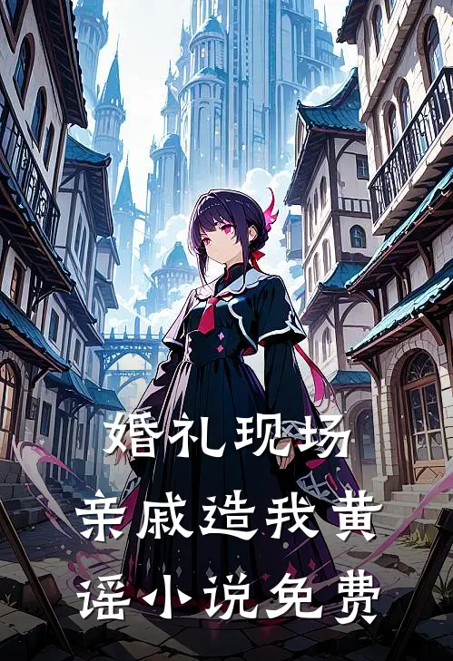 婚礼现场，亲戚造我黄谣小说免费