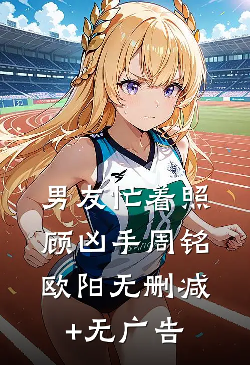 男友忙着照顾凶手周铭欧阳无删减+无广告