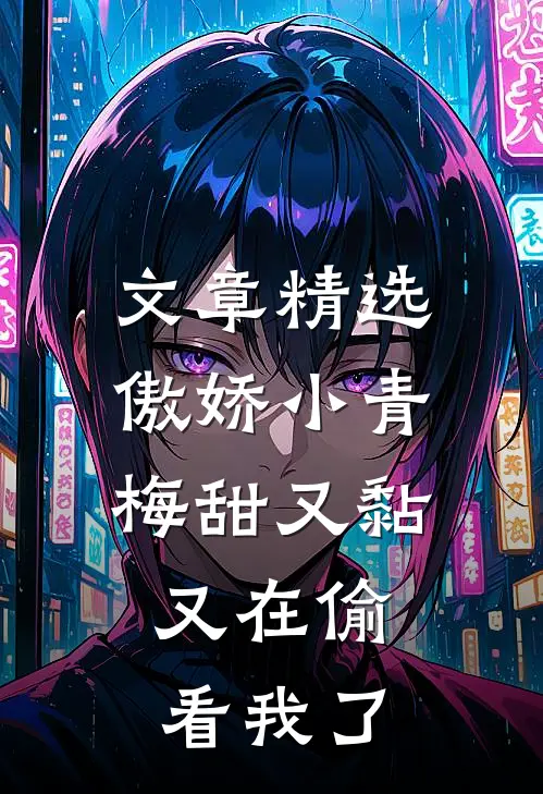 文章精选傲娇小青梅甜又黏，又在偷看我了