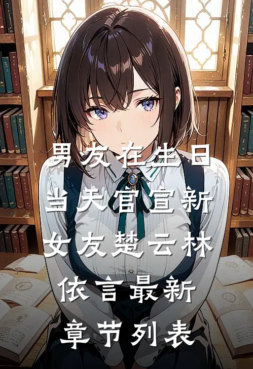 男友在生日当天官宣新女友楚云林依言最新章节列表