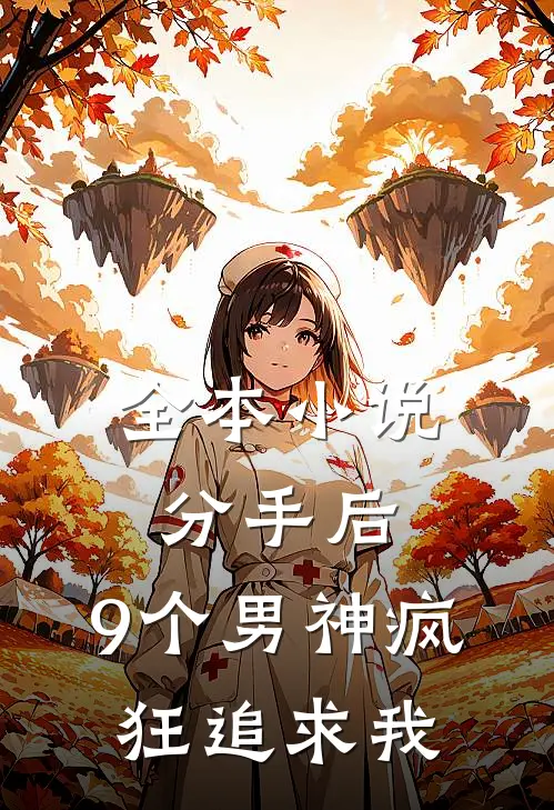 全本小说分手后，9个男神疯狂追求我