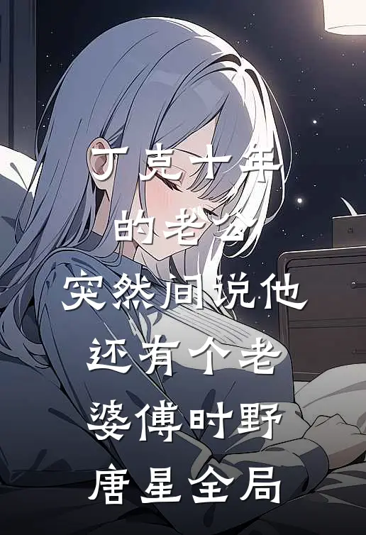 丁克十年的老公，突然间说他还有个老婆傅时野唐星全局