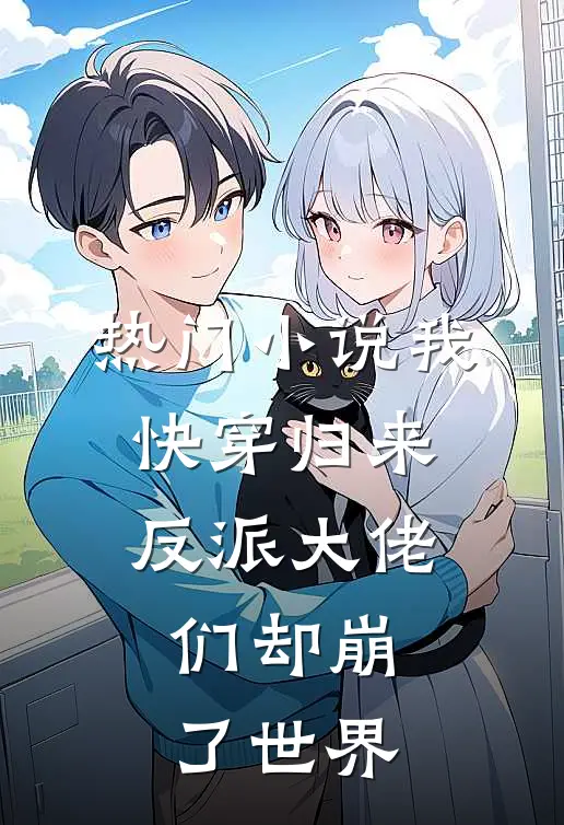 热门小说我快穿归来，反派大佬们却崩了世界