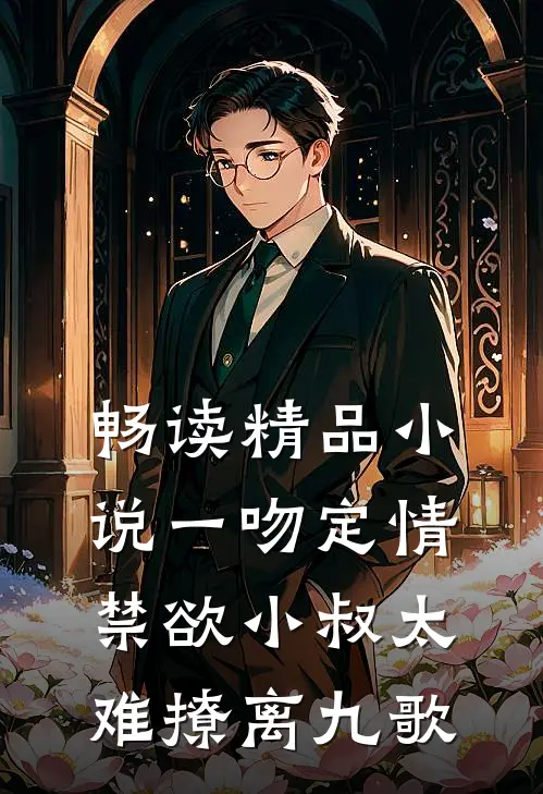 畅读精品小说一吻定情:禁欲小叔太难撩离九歌